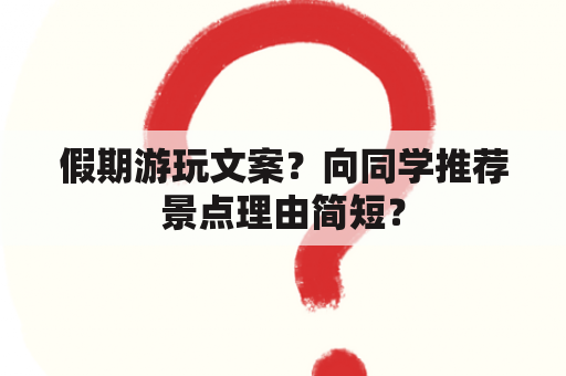 假期游玩文案？向同学推荐景点理由简短？