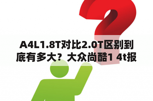 A4L1.8T对比2.0T区别到底有多大？大众尚酷1 4t报价