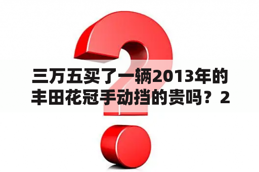 三万五买了一辆2013年的丰田花冠手动挡的贵吗？2022年丰田花冠手动挡报价？