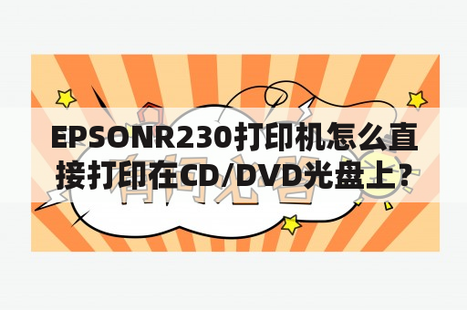 EPSONR230打印机怎么直接打印在CD/DVD光盘上？爱普生R230打印机故障怎么解决？