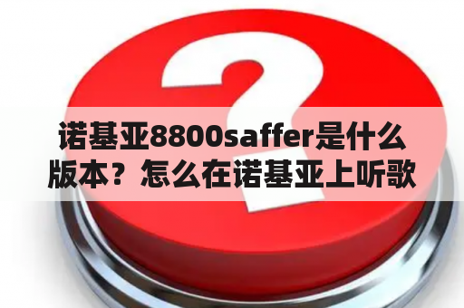 诺基亚8800saffer是什么版本？怎么在诺基亚上听歌？