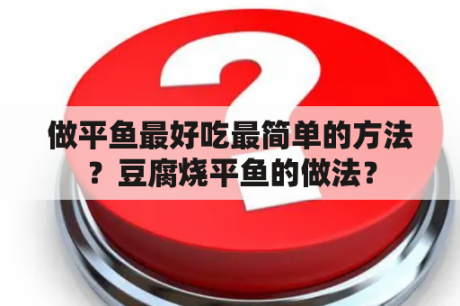 做平鱼最好吃最简单的方法？豆腐烧平鱼的做法？