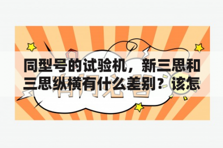 同型号的试验机，新三思和三思纵横有什么差别？该怎么选择啊？三思纵横