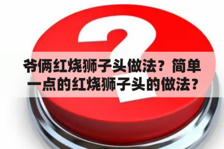 爷俩红烧狮子头做法？简单一点的红烧狮子头的做法？