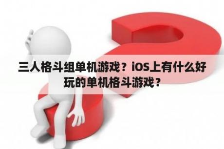 三人格斗组单机游戏？iOS上有什么好玩的单机格斗游戏？