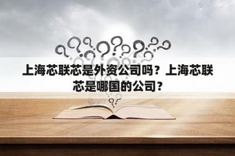 上海芯联芯是外资公司吗？上海芯联芯是哪国的公司？