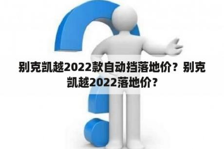 别克凯越2022款自动挡落地价？别克凯越2022落地价？