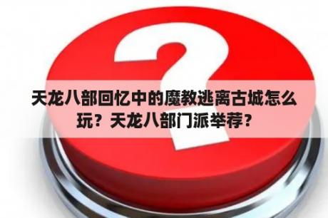 天龙八部回忆中的魔教逃离古城怎么玩？天龙八部门派举荐？