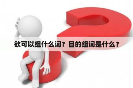 欲可以组什么词？目的组词是什么？