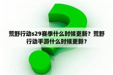 荒野行动s29赛季什么时候更新？荒野行动手游什么时候更新？