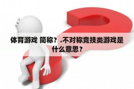 体育游戏 简称？.不对称竞技类游戏是什么意思？