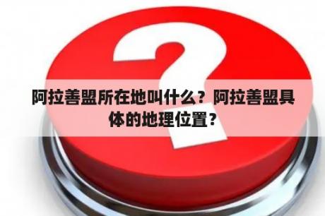 阿拉善盟所在地叫什么？阿拉善盟具体的地理位置？