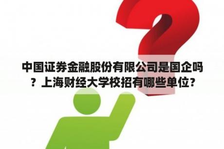 中国证券金融股份有限公司是国企吗？上海财经大学校招有哪些单位？