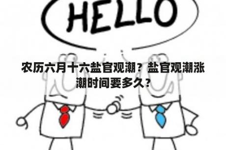 农历六月十六盐官观潮？盐官观潮涨潮时间要多久？