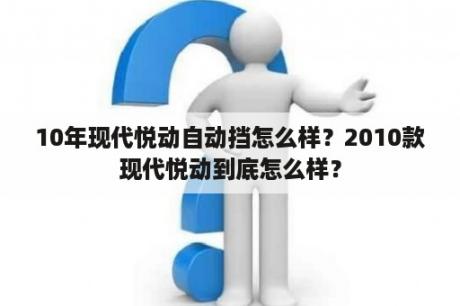 10年现代悦动自动挡怎么样？2010款现代悦动到底怎么样？