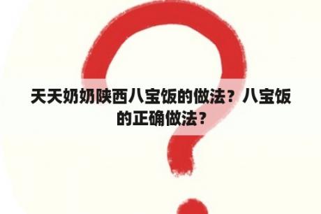 天天奶奶陕西八宝饭的做法？八宝饭的正确做法？