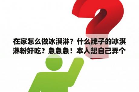 在家怎么做冰淇淋？什么牌子的冰淇淋粉好吃？急急急！本人想自己弄个流动的自己制作的冰淇淋卖，需要什么东西和手续？