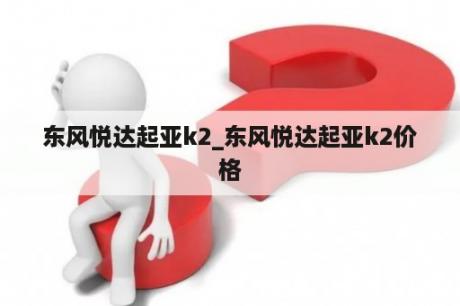 东风悦达起亚k2_东风悦达起亚k2价格