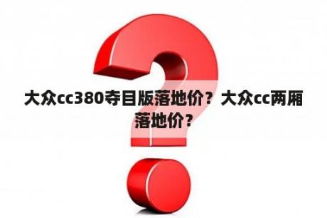 大众cc380夺目版落地价？大众cc两厢落地价？