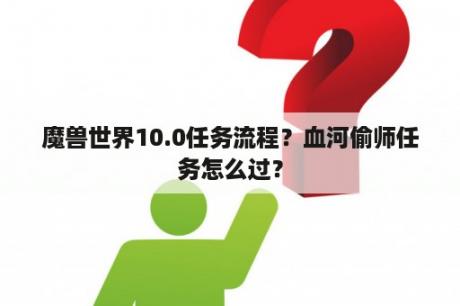 魔兽世界10.0任务流程？血河偷师任务怎么过？