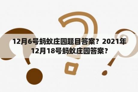 12月6号蚂蚁庄园题目答案？2021年12月18号蚂蚁庄园答案？