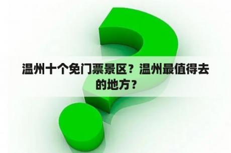 温州十个免门票景区？温州最值得去的地方？