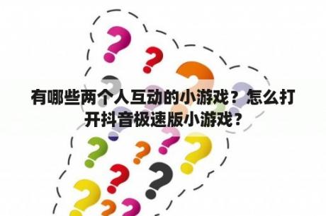 有哪些两个人互动的小游戏？怎么打开抖音极速版小游戏？