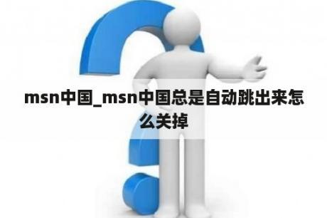 msn中国_msn中国总是自动跳出来怎么关掉