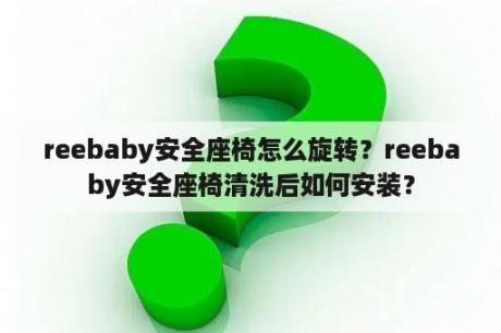 reebaby安全座椅怎么旋转？reebaby安全座椅清洗后如何安装？