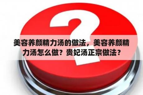 美容养颜精力汤的做法，美容养颜精力汤怎么做？贵妃汤正宗做法？