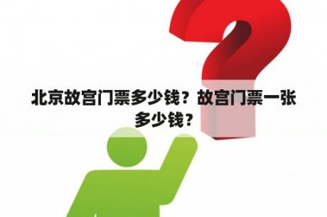 北京故宫门票多少钱？故宫门票一张多少钱？