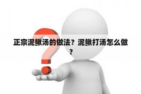 正宗泥鳅汤的做法？泥鳅打汤怎么做？