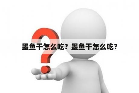 墨鱼干怎么吃？墨鱼干怎么吃？