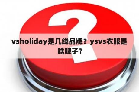 vsholiday是几线品牌？ysvs衣服是啥牌子？