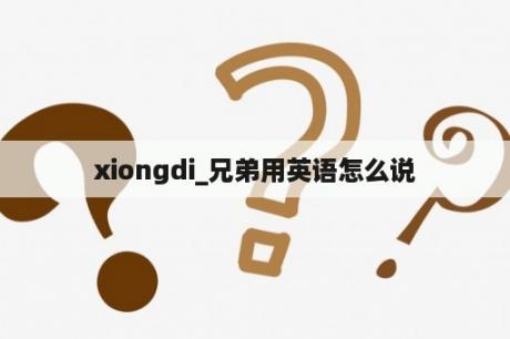 xiongdi_兄弟用英语怎么说