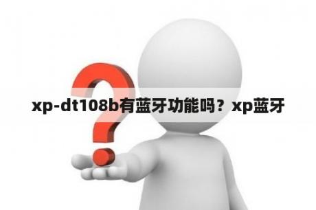 xp-dt108b有蓝牙功能吗？xp蓝牙