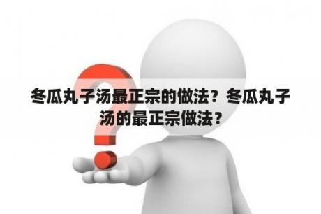 冬瓜丸子汤最正宗的做法？冬瓜丸子汤的最正宗做法？