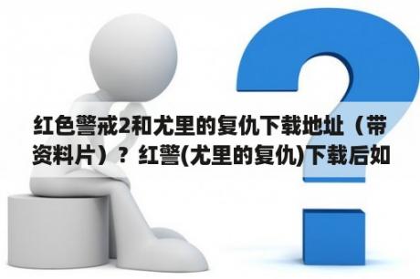 红色警戒2和尤里的复仇下载地址（带资料片）？红警(尤里的复仇)下载后如何安装？