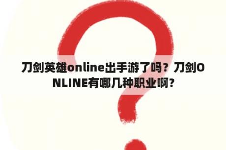 刀剑英雄online出手游了吗？刀剑ONLINE有哪几种职业啊？