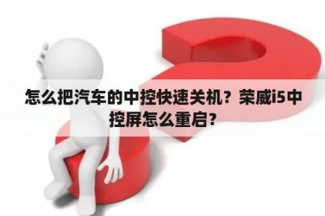 怎么把汽车的中控快速关机？荣威i5中控屏怎么重启？