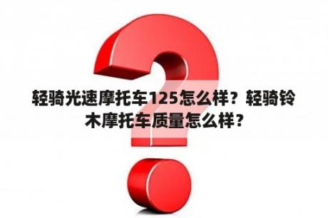 轻骑光速摩托车125怎么样？轻骑铃木摩托车质量怎么样？