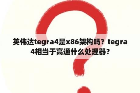 英伟达tegra4是x86架构吗？tegra4相当于高通什么处理器？