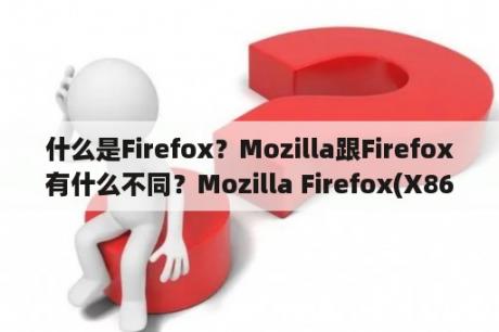 什么是Firefox？Mozilla跟Firefox有什么不同？Mozilla Firefox(X86zh-CN)卸载不了？