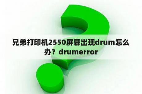 兄弟打印机2550屏幕出现drum怎么办？drumerror