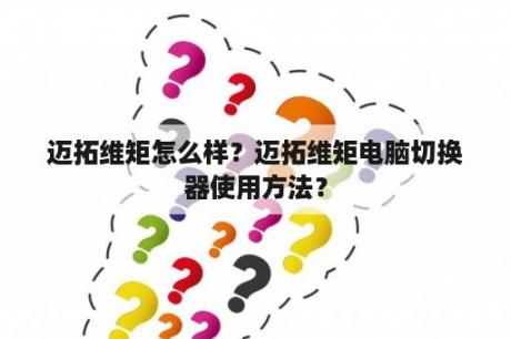 迈拓维矩怎么样？迈拓维矩电脑切换器使用方法？