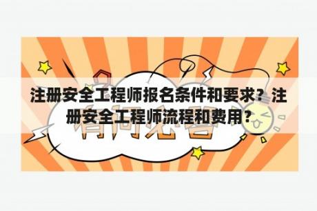 注册安全工程师报名条件和要求？注册安全工程师流程和费用？