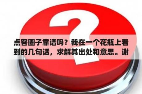 点客圈子靠谱吗？我在一个花瓶上看到的几句话，求解其出处和意思。谢谢？