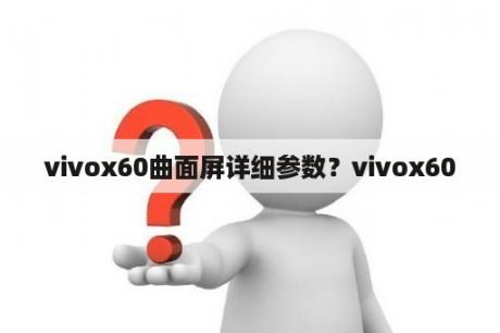 vivox60曲面屏详细参数？vivox60