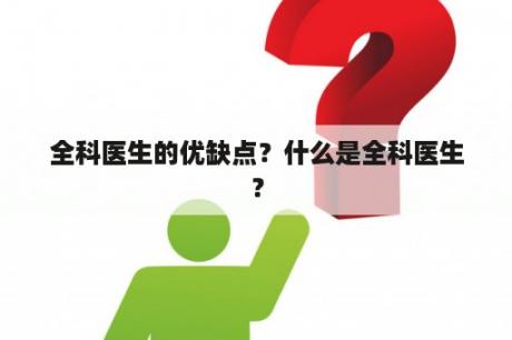 全科医生的优缺点？什么是全科医生？