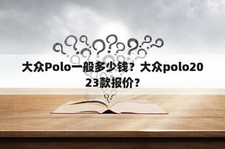 大众Polo一般多少钱？大众polo2023款报价？